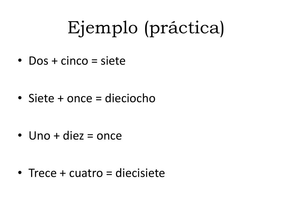 Ejemplo (práctica) Dos + cinco = siete Siete + once = dieciocho