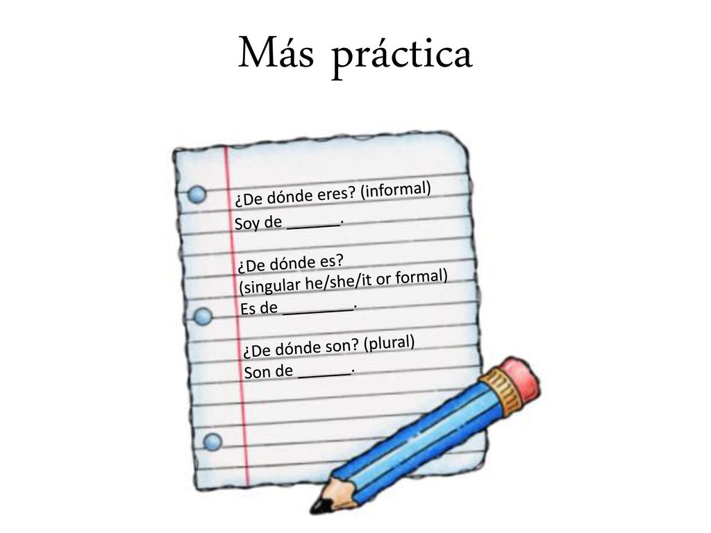 Más práctica ¿De dónde eres (informal) Soy de ______. ¿De dónde es