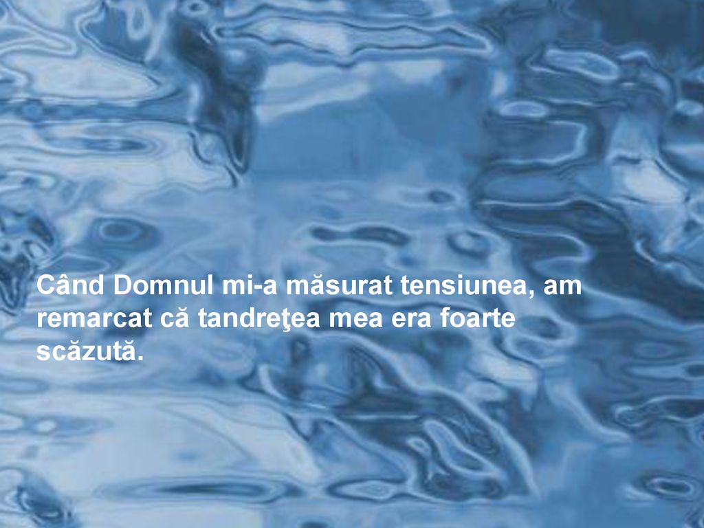 Când Domnul mi-a măsurat tensiunea, am remarcat că tandreţea mea era foarte scăzută.