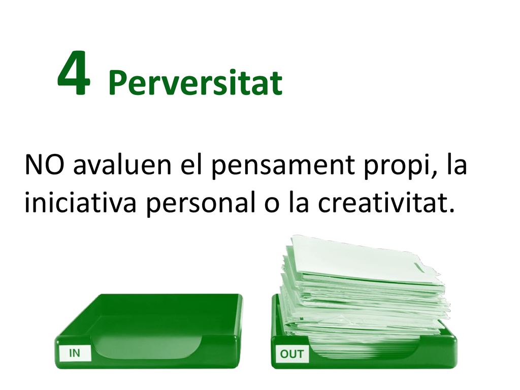 4 Perversitat NO avaluen el pensament propi, la iniciativa personal o la creativitat.