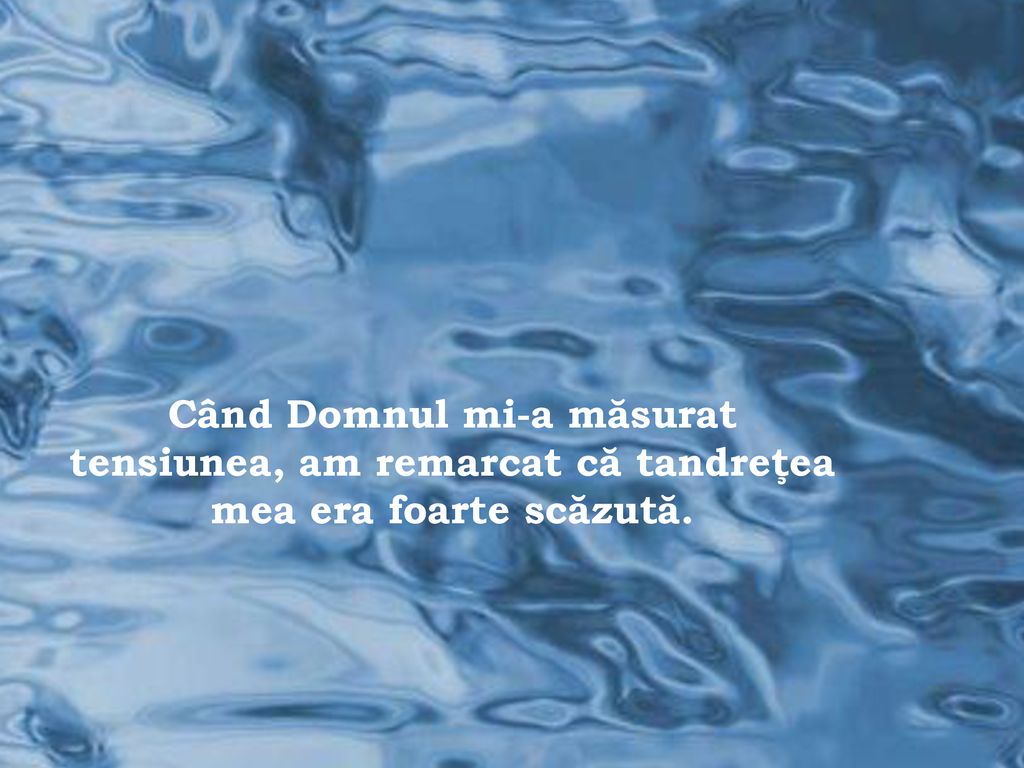 Când Domnul mi-a măsurat tensiunea, am remarcat că tandreţea mea era foarte scăzută.