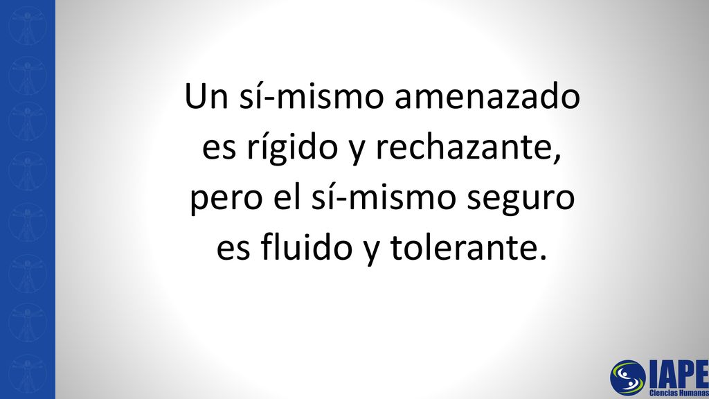 Un sí-mismo amenazado es rígido y rechazante, pero el sí-mismo seguro es fluido y tolerante.