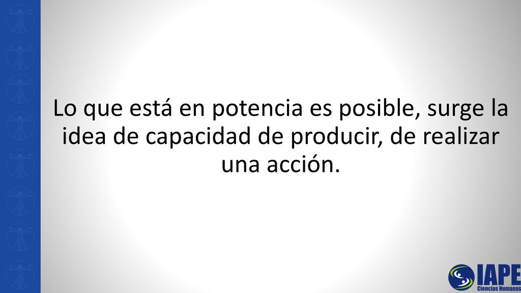 Lo que está en potencia es posible, surge la idea de capacidad de producir, de realizar una acción.