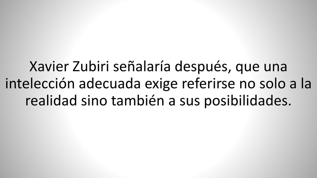 Xavier Zubiri señalaría después, que una intelección adecuada exige referirse no solo a la realidad sino también a sus posibilidades.