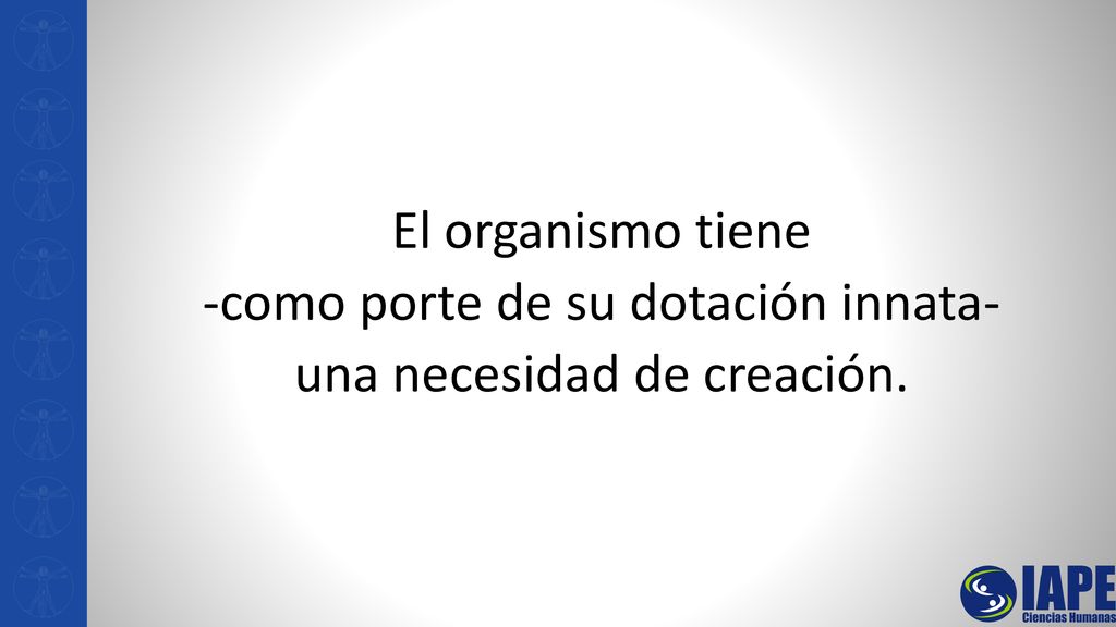 El organismo tiene -como porte de su dotación innata- una necesidad de creación.