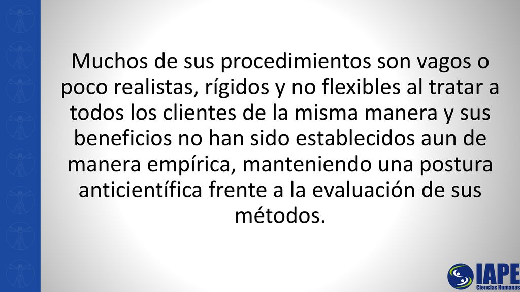 Muchos de sus procedimientos son vagos o poco realistas, rígidos y no flexibles al tratar a todos los clientes de la misma manera y sus beneficios no han sido establecidos aun de manera empírica, manteniendo una postura anticientífica frente a la evaluación de sus métodos.