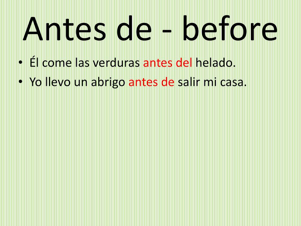 Antes de - before Él come las verduras antes del helado.