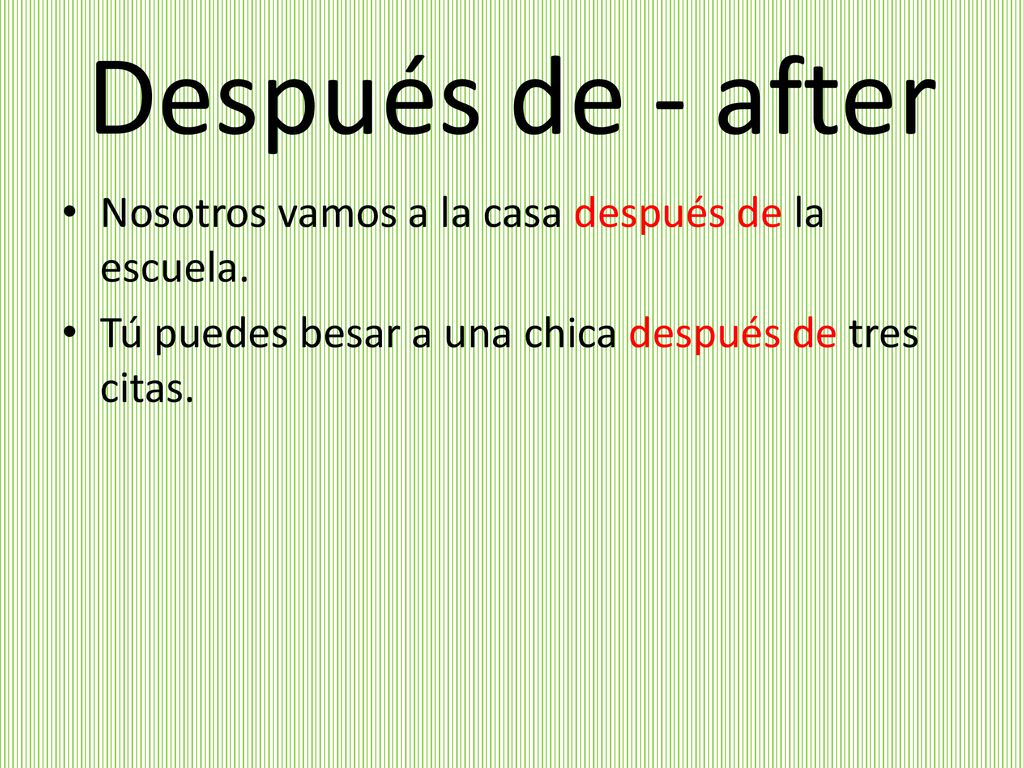 Después de - after Nosotros vamos a la casa después de la escuela.