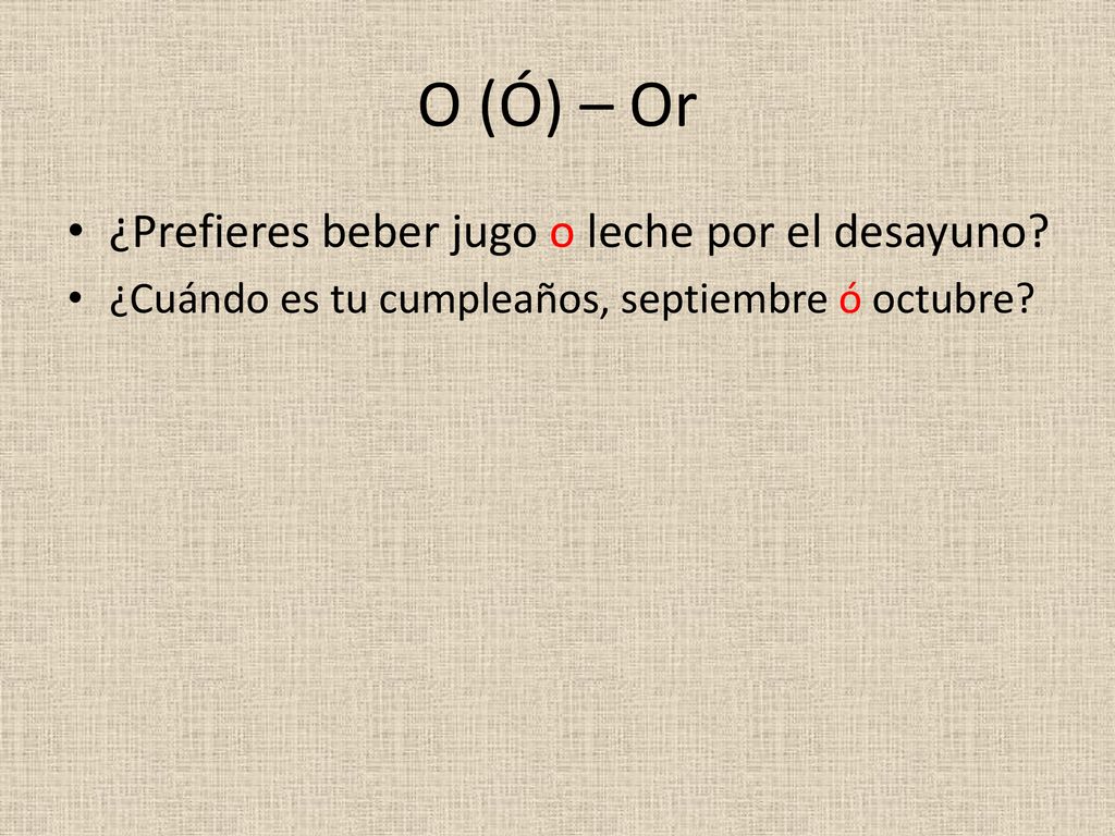 O (Ó) – Or ¿Prefieres beber jugo o leche por el desayuno