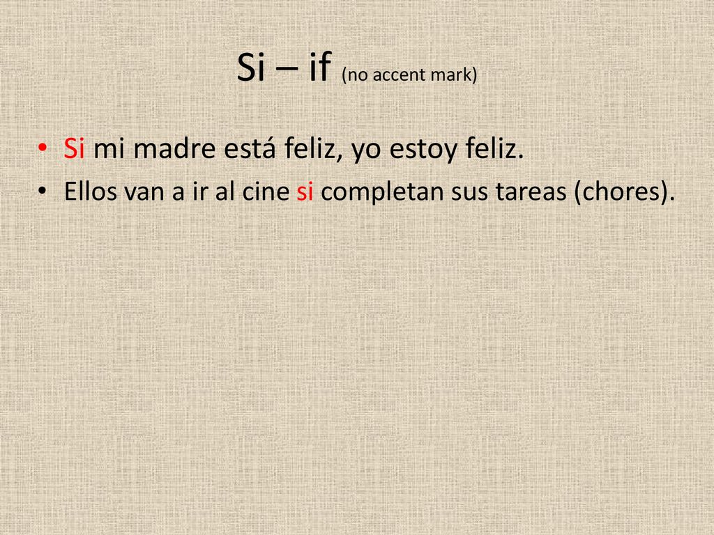 Si – if (no accent mark) Si mi madre está feliz, yo estoy feliz.