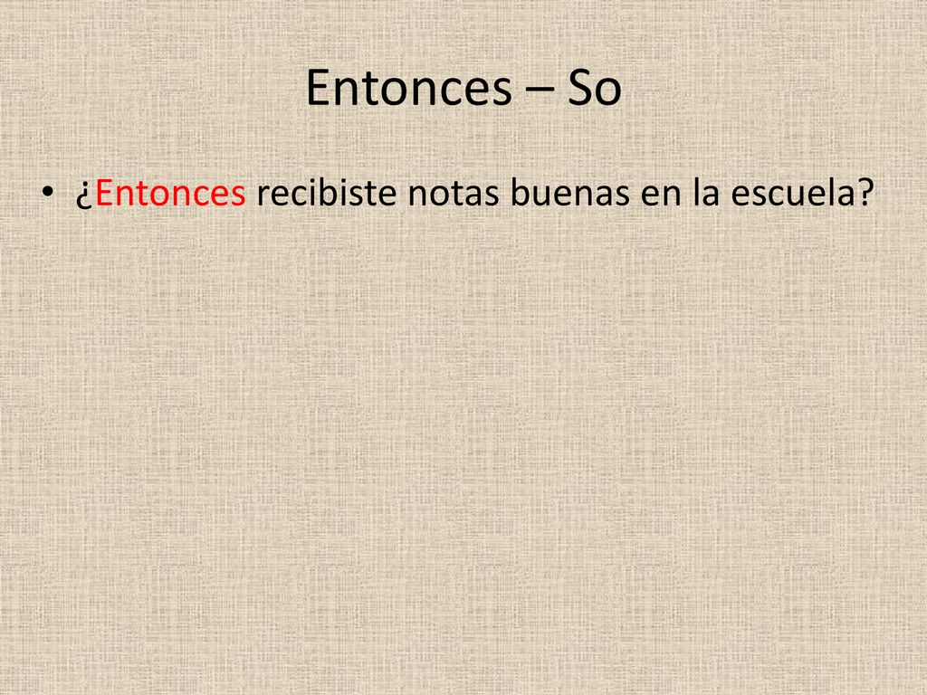 Entonces – So ¿Entonces recibiste notas buenas en la escuela