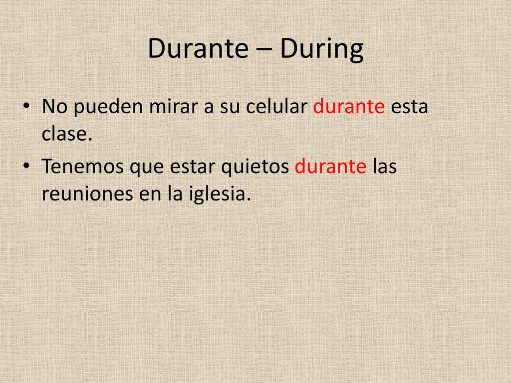 Durante – During No pueden mirar a su celular durante esta clase.