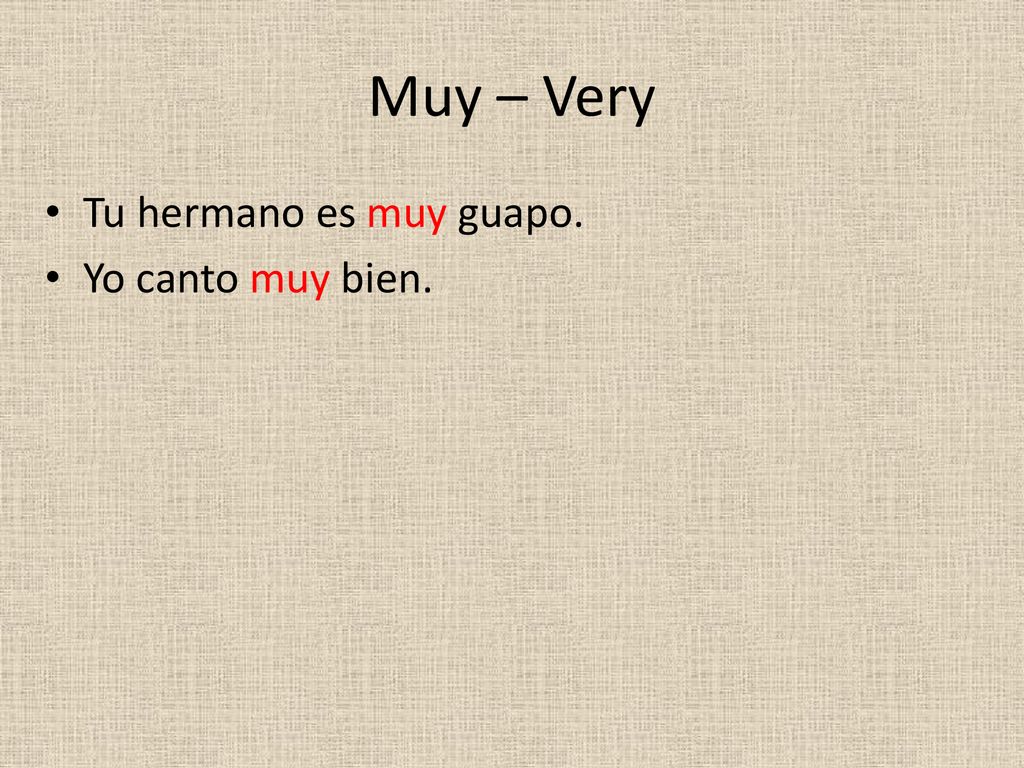 Muy – Very Tu hermano es muy guapo. Yo canto muy bien.