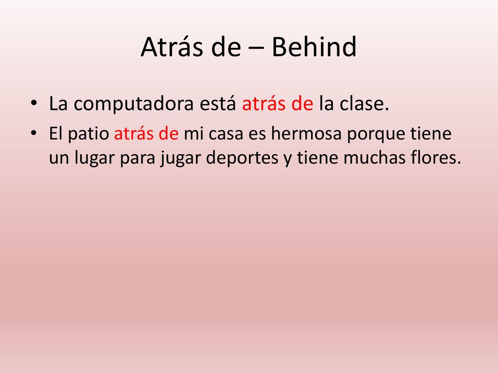 Atrás de – Behind La computadora está atrás de la clase.