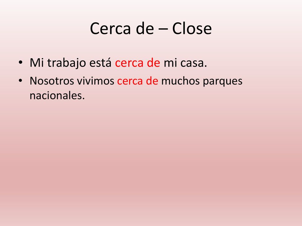 Cerca de – Close Mi trabajo está cerca de mi casa.