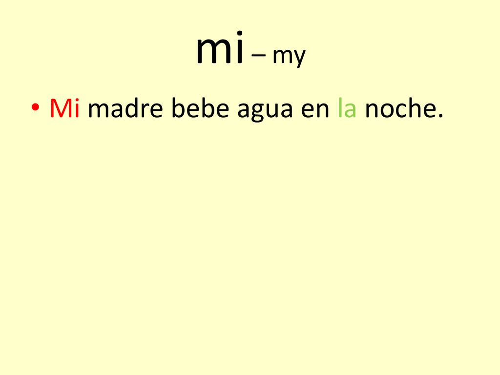 mi – my Mi madre bebe agua en la noche.