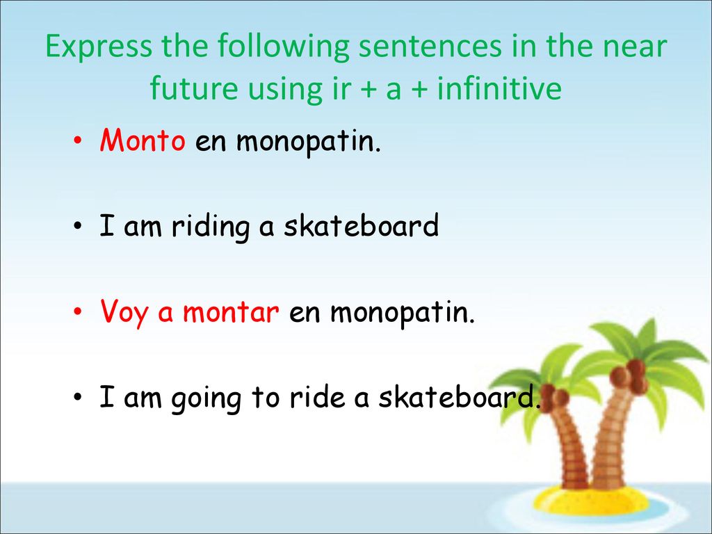 Express the following sentences in the near future using ir + a + infinitive
