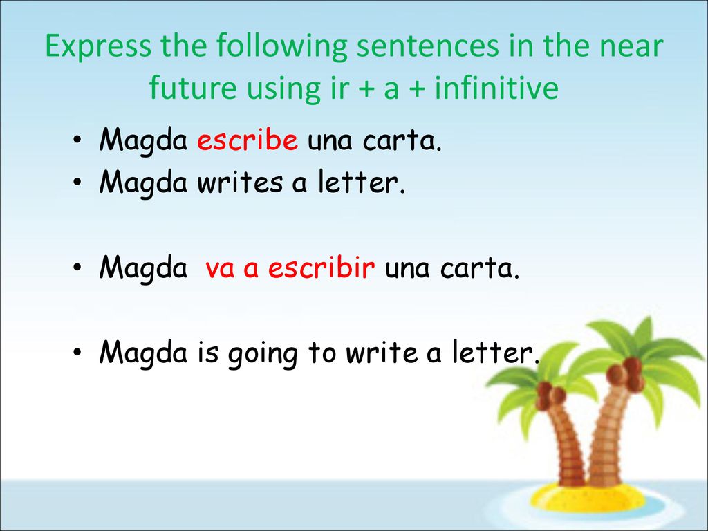 Express the following sentences in the near future using ir + a + infinitive