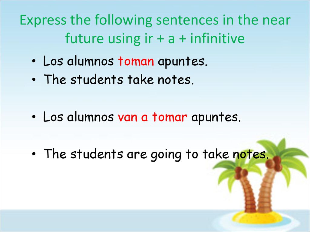 Express the following sentences in the near future using ir + a + infinitive