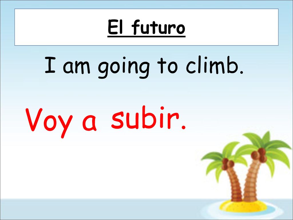 El futuro I am going to climb. subir. Voy a