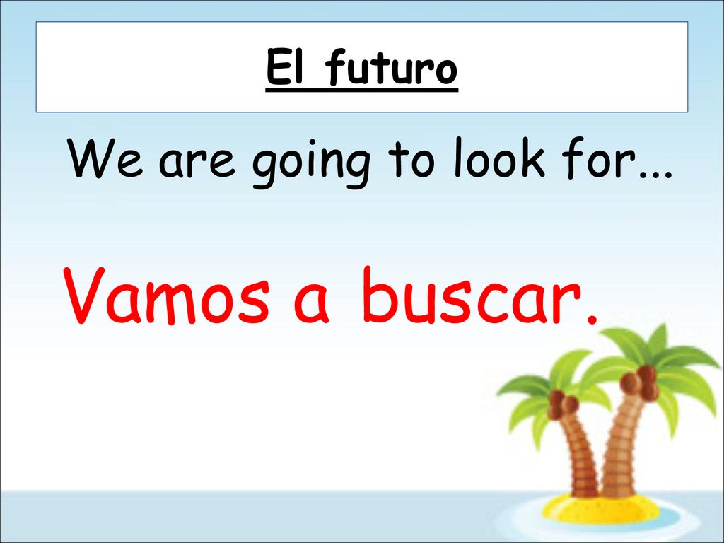 El futuro We are going to look for... Vamos a buscar.