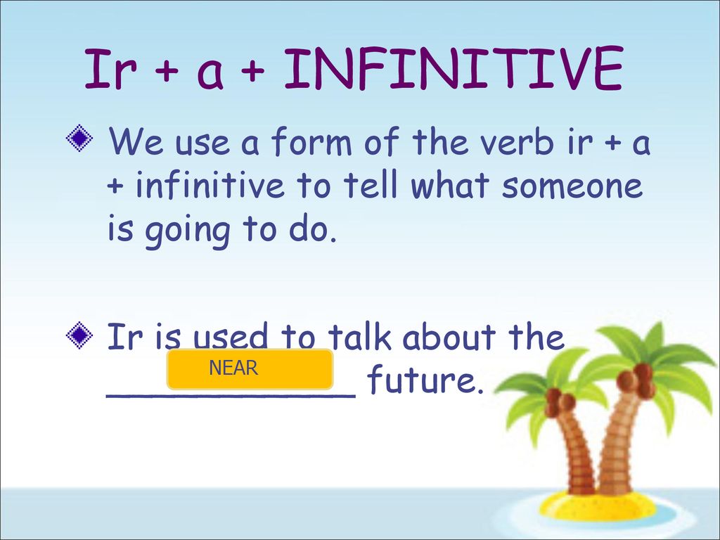 Ir + a + INFINITIVE We use a form of the verb ir + a + infinitive to tell what someone is going to do.