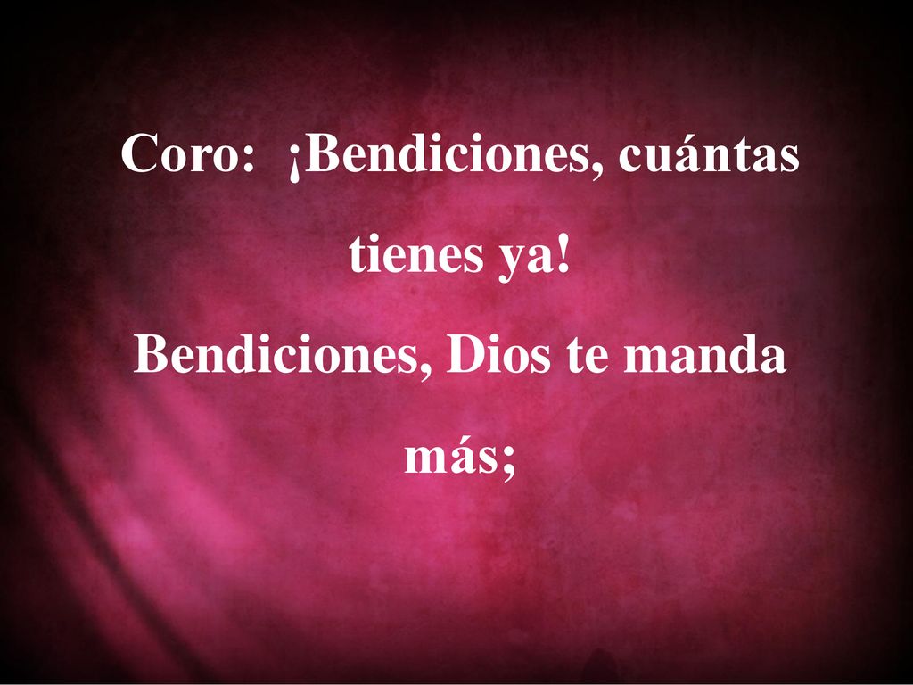 Coro: ¡Bendiciones, cuántas tienes ya! Bendiciones, Dios te manda más;