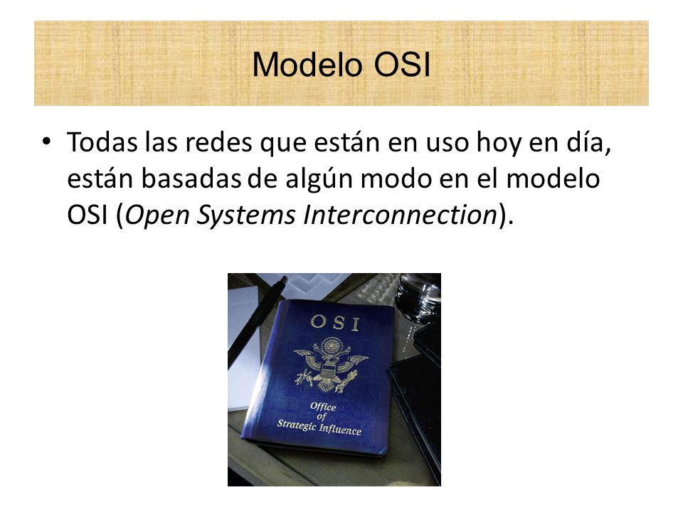 Modelo OSI Todas las redes que están en uso hoy en día, están basadas de algún modo en el modelo OSI (Open Systems Interconnection).