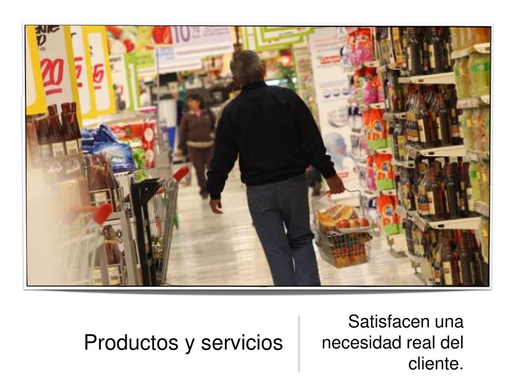 Productos y servicios Satisfacen una necesidad real del cliente.