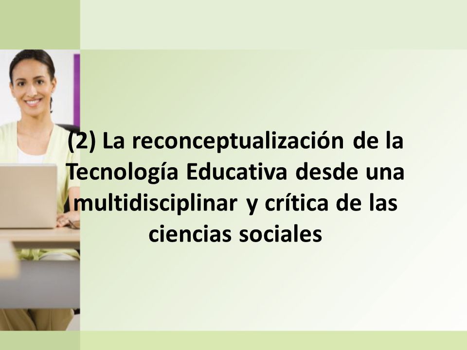 (2) La reconceptualización de la Tecnología Educativa desde una multidisciplinar y crítica de las ciencias sociales
