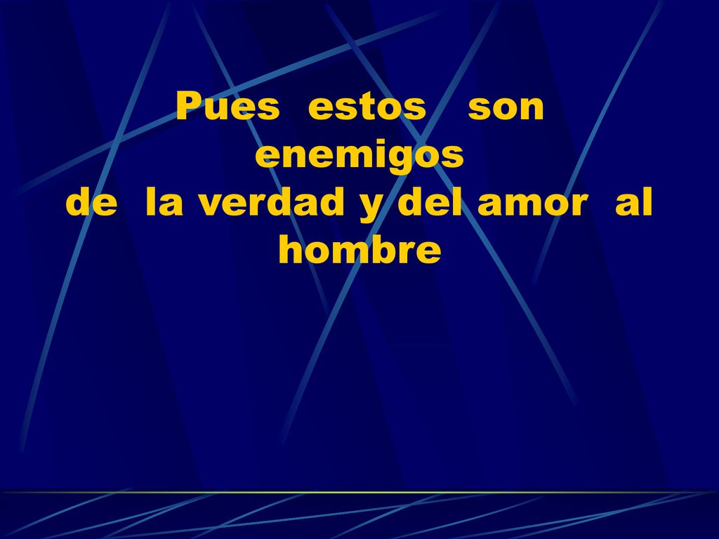 Pues estos son enemigos de la verdad y del amor al hombre