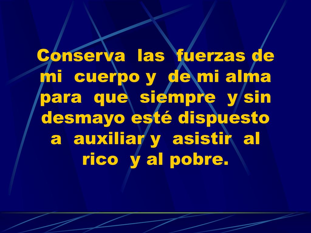 Conserva las fuerzas de mi cuerpo y de mi alma para que siempre y sin desmayo esté dispuesto a auxiliar y asistir al rico y al pobre.