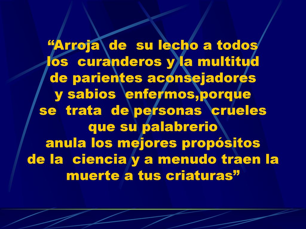 Arroja de su lecho a todos los curanderos y la multitud de parientes aconsejadores y sabios enfermos,porque se trata de personas crueles que su palabrerio anula los mejores propósitos de la ciencia y a menudo traen la muerte a tus criaturas