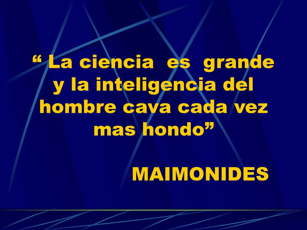 La ciencia es grande y la inteligencia del hombre cava cada vez mas hondo MAIMONIDES
