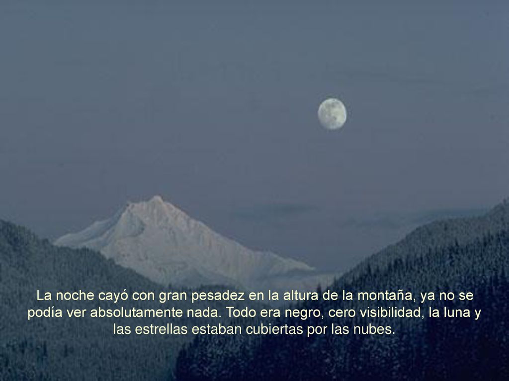 La noche cayó con gran pesadez en la altura de la montaña, ya no se podía ver absolutamente nada.
