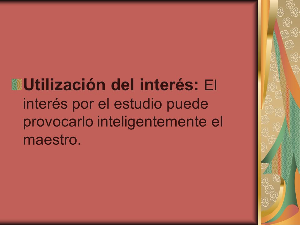 Utilización del interés: El interés por el estudio puede provocarlo inteligentemente el maestro.