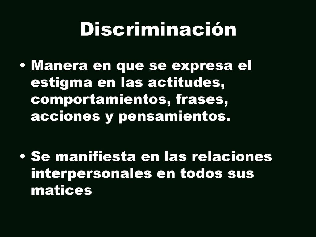 Discriminación Manera en que se expresa el estigma en las actitudes, comportamientos, frases, acciones y pensamientos.
