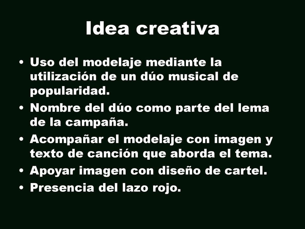 Idea creativa Uso del modelaje mediante la utilización de un dúo musical de popularidad. Nombre del dúo como parte del lema de la campaña.