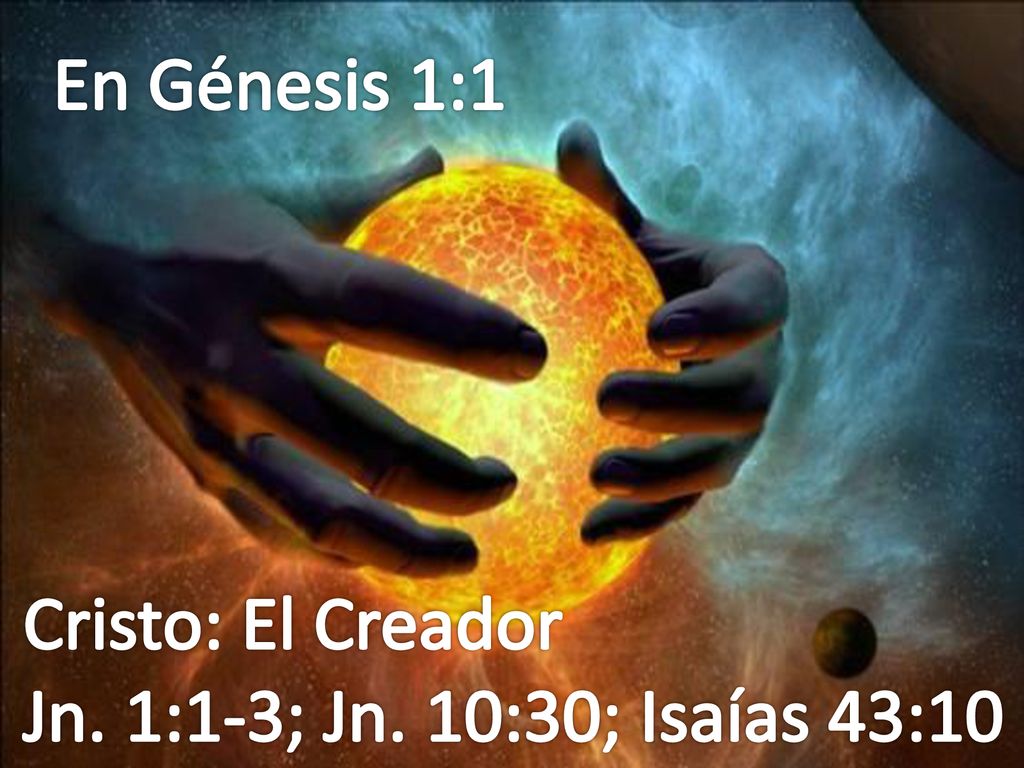 En Génesis 1:1 Cristo: El Creador Jn. 1:1-3; Jn. 10:30; Isaías 43:10