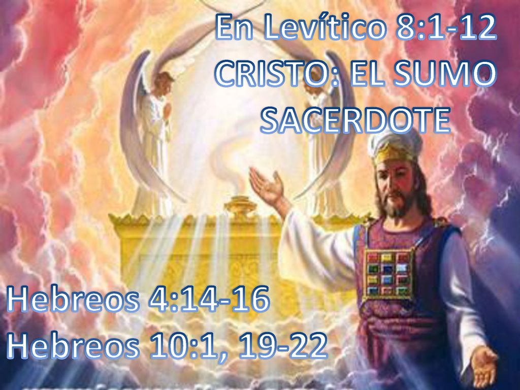 En Levítico 8:1-12 CRISTO: EL SUMO SACERDOTE Hebreos 4:14-16 Hebreos 10:1, 19-22