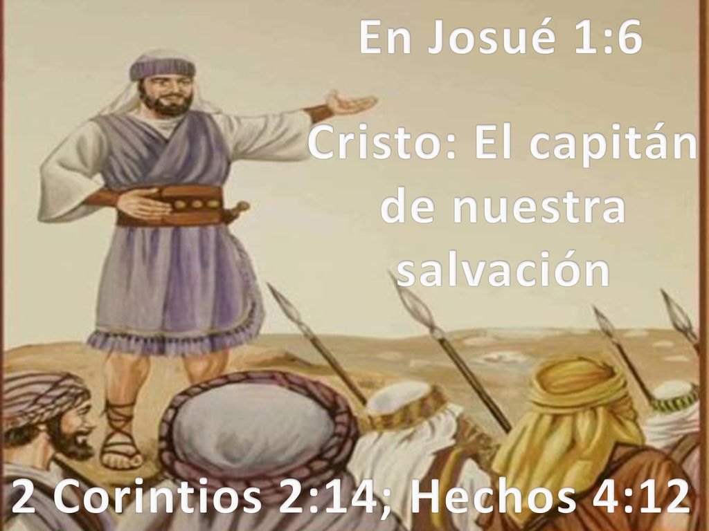 En Josué 1:6 Cristo: El capitán de nuestra salvación 2 Corintios 2:14; Hechos 4:12