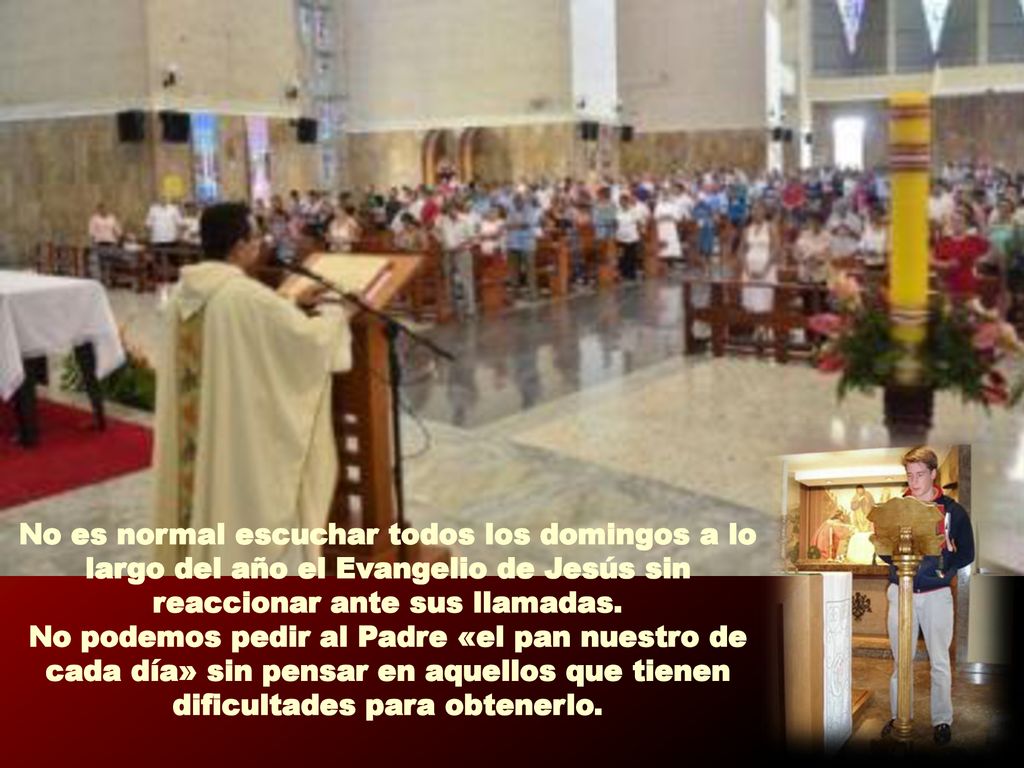 No es normal escuchar todos los domingos a lo largo del año el Evangelio de Jesús sin reaccionar ante sus llamadas.