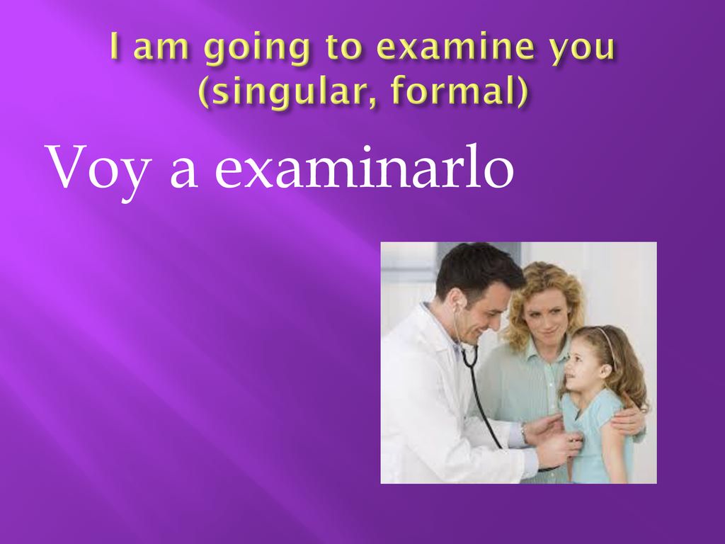 I am going to examine you (singular, formal)