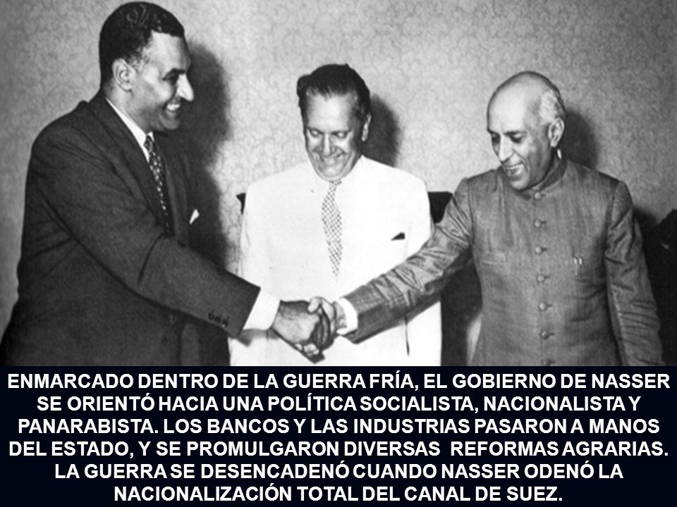 ENMARCADO DENTRO DE LA GUERRA FRÍA, EL GOBIERNO DE NASSER SE ORIENTÓ HACIA UNA POLÍTICA SOCIALISTA, NACIONALISTA Y PANARABISTA.