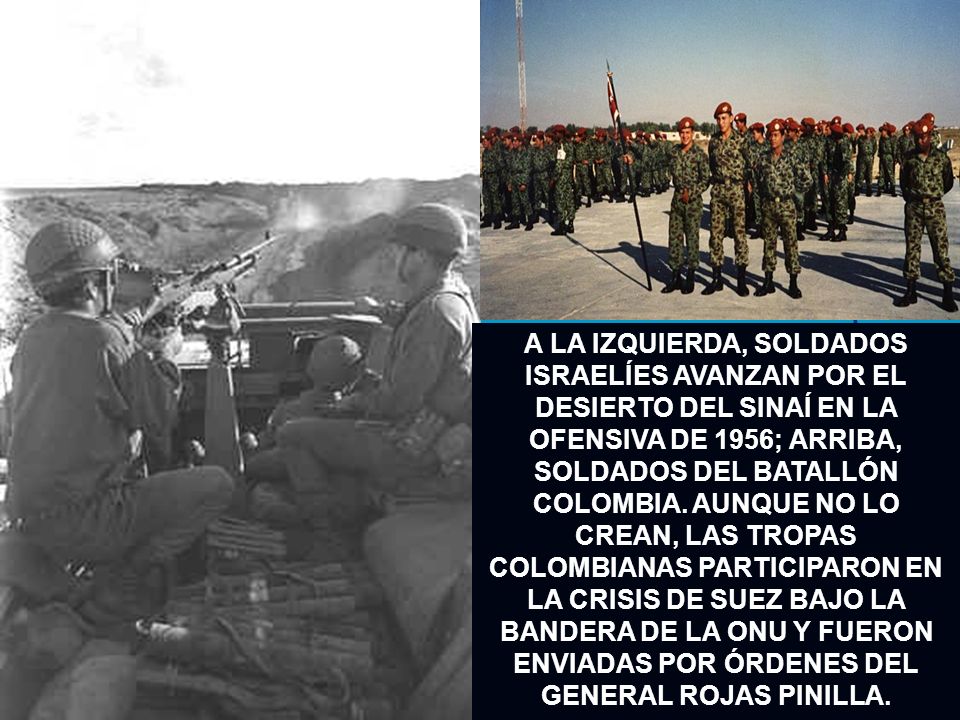 A LA IZQUIERDA, SOLDADOS ISRAELÍES AVANZAN POR EL DESIERTO DEL SINAÍ EN LA OFENSIVA DE 1956; ARRIBA, SOLDADOS DEL BATALLÓN COLOMBIA.