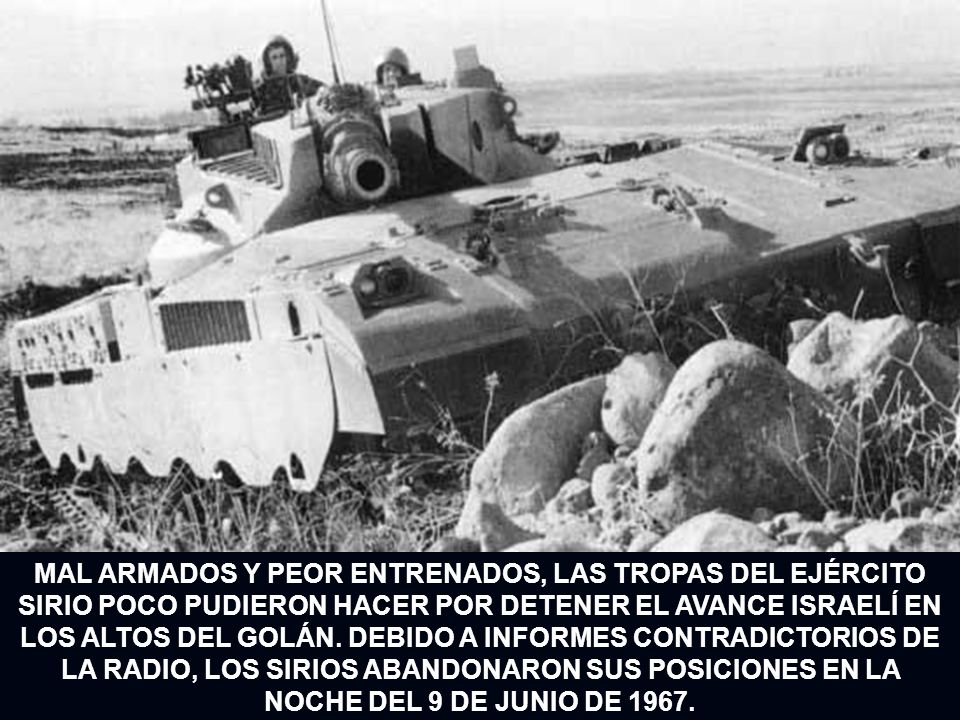 MAL ARMADOS Y PEOR ENTRENADOS, LAS TROPAS DEL EJÉRCITO SIRIO POCO PUDIERON HACER POR DETENER EL AVANCE ISRAELÍ EN LOS ALTOS DEL GOLÁN.