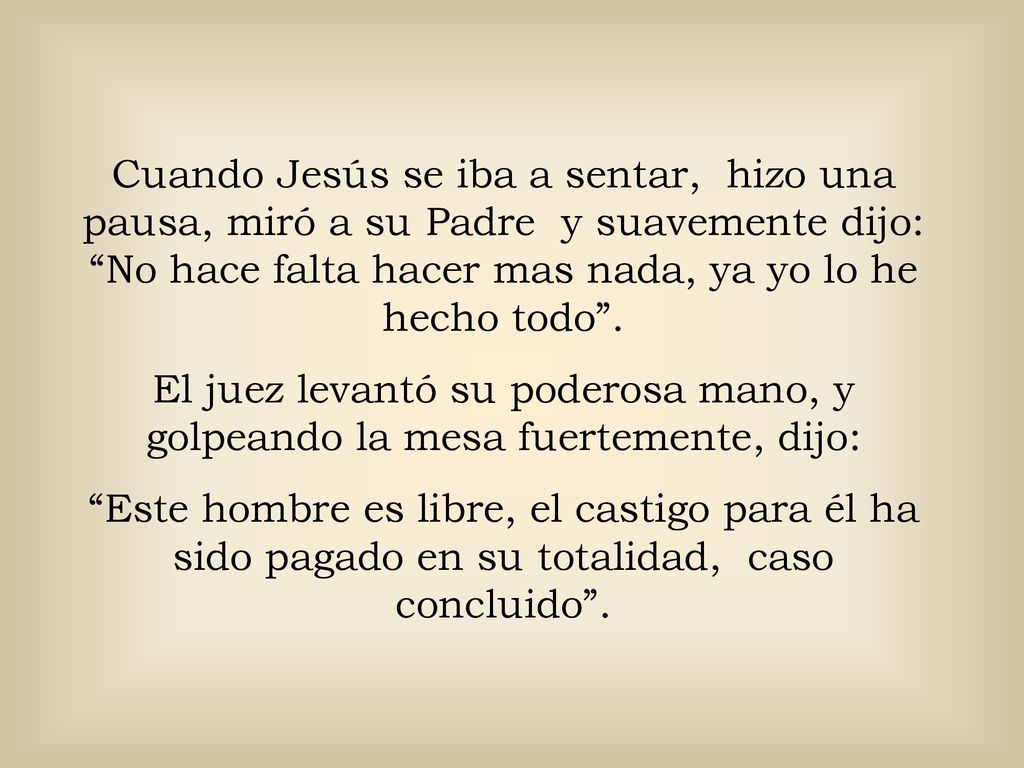 Cuando Jesús se iba a sentar, hizo una pausa, miró a su Padre y suavemente dijo: No hace falta hacer mas nada, ya yo lo he hecho todo .