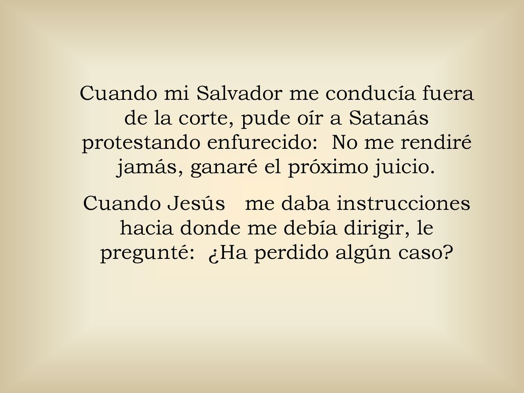 Cuando mi Salvador me conducía fuera de la corte, pude oír a Satanás protestando enfurecido: No me rendiré jamás, ganaré el próximo juicio.