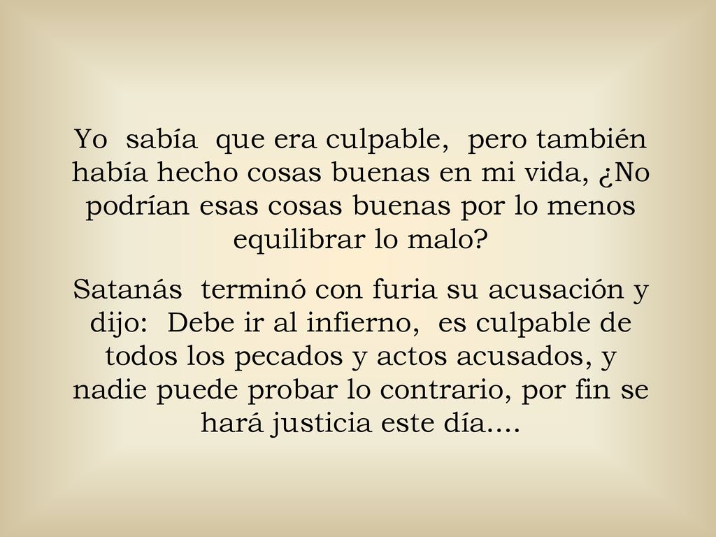 Yo sabía que era culpable, pero también había hecho cosas buenas en mi vida, ¿No podrían esas cosas buenas por lo menos equilibrar lo malo