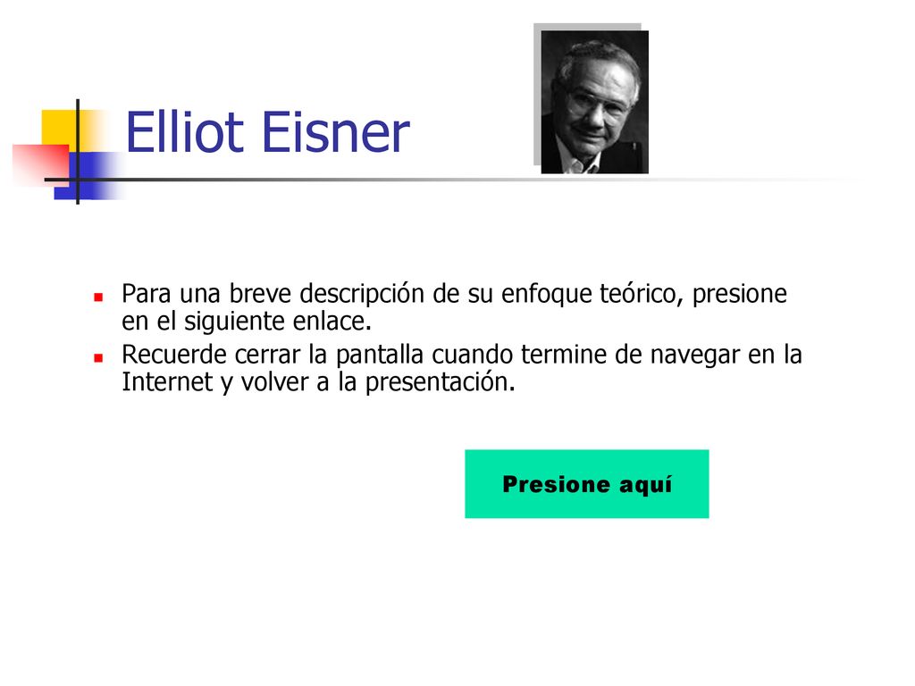 Elliot Eisner Para una breve descripción de su enfoque teórico, presione en el siguiente enlace.
